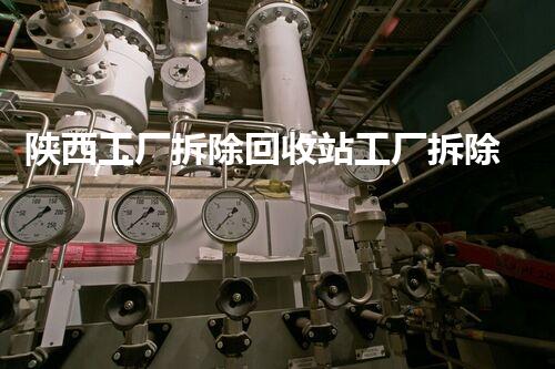 陕西工厂拆除回收站工厂拆除背后的秘密与资源再利用探讨